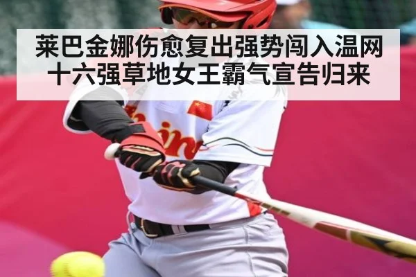 莱巴金娜伤愈复出强势闯入温网十六强草地女王霸气宣告归来