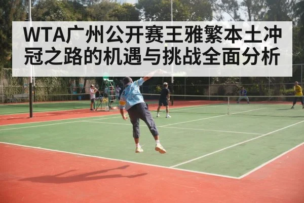 WTA广州公开赛王雅繁本土冲冠之路的机遇与挑战全面分析