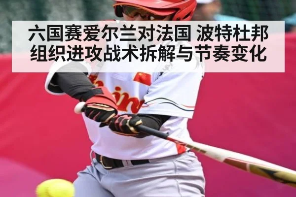 六国赛爱尔兰对法国 波特杜邦组织进攻战术拆解与节奏变化
